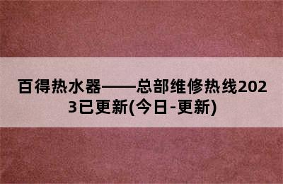 百得热水器——总部维修热线2023已更新(今日-更新)