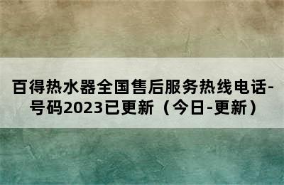 百得热水器全国售后服务热线电话-号码2023已更新（今日-更新）