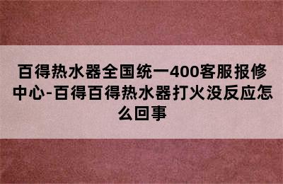 百得热水器全国统一400客服报修中心-百得百得热水器打火没反应怎么回事