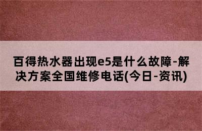 百得热水器出现e5是什么故障-解决方案全国维修电话(今日-资讯)