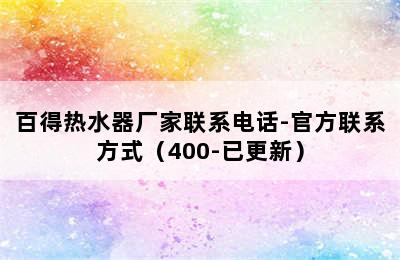 百得热水器厂家联系电话-官方联系方式（400-已更新）