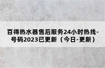 百得热水器售后服务24小时热线-号码2023已更新（今日-更新）