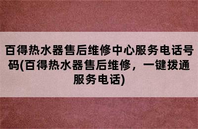 百得热水器售后维修中心服务电话号码(百得热水器售后维修，一键拨通服务电话)