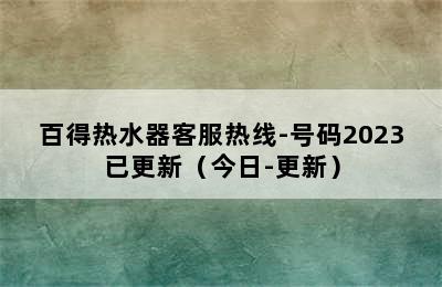 百得热水器客服热线-号码2023已更新（今日-更新）