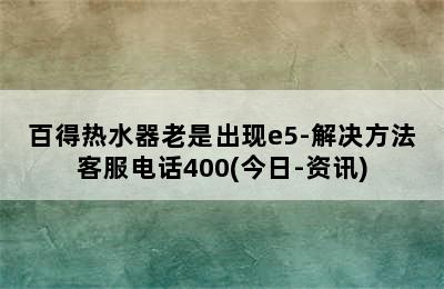 百得热水器老是出现e5-解决方法客服电话400(今日-资讯)