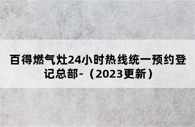 百得燃气灶24小时热线统一预约登记总部-（2023更新）