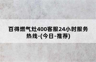 百得燃气灶400客服24小时服务热线-(今日-推荐)