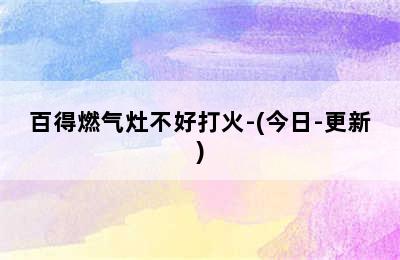 百得燃气灶不好打火-(今日-更新)