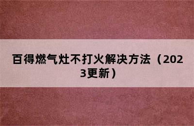 百得燃气灶不打火解决方法（2023更新）