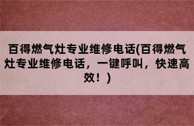 百得燃气灶专业维修电话(百得燃气灶专业维修电话，一键呼叫，快速高效！)