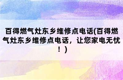 百得燃气灶东乡维修点电话(百得燃气灶东乡维修点电话，让您家电无忧！)