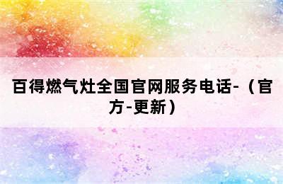 百得燃气灶全国官网服务电话-（官方-更新）