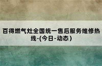 百得燃气灶全国统一售后服务维修热线-(今日-动态）