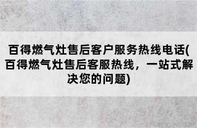 百得燃气灶售后客户服务热线电话(百得燃气灶售后客服热线，一站式解决您的问题)