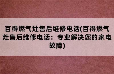 百得燃气灶售后维修电话(百得燃气灶售后维修电话：专业解决您的家电故障)