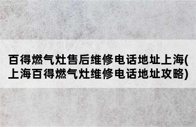 百得燃气灶售后维修电话地址上海(上海百得燃气灶维修电话地址攻略)