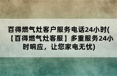 百得燃气灶客户服务电话24小时(【百得燃气灶客服】多重服务24小时响应，让您家电无忧)