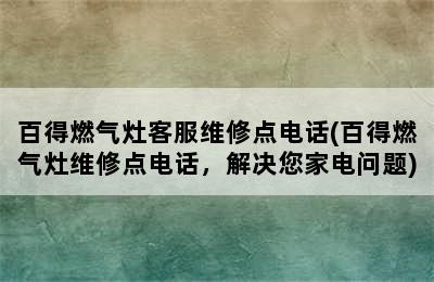 百得燃气灶客服维修点电话(百得燃气灶维修点电话，解决您家电问题)