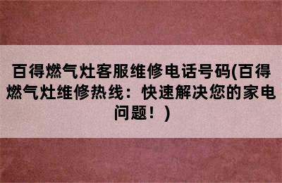 百得燃气灶客服维修电话号码(百得燃气灶维修热线：快速解决您的家电问题！)