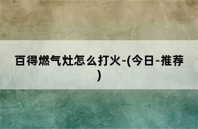 百得燃气灶怎么打火-(今日-推荐)