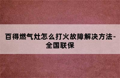 百得燃气灶怎么打火故障解决方法-全国联保