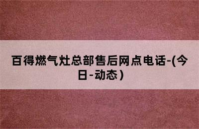 百得燃气灶总部售后网点电话-(今日-动态）