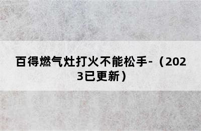 百得燃气灶打火不能松手-（2023已更新）