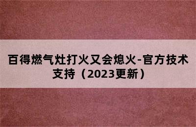 百得燃气灶打火又会熄火-官方技术支持（2023更新）