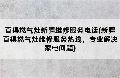 百得燃气灶新疆维修服务电话(新疆百得燃气灶维修服务热线，专业解决家电问题)