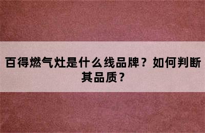 百得燃气灶是什么线品牌？如何判断其品质？