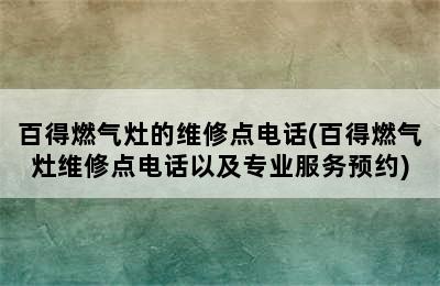 百得燃气灶的维修点电话(百得燃气灶维修点电话以及专业服务预约)