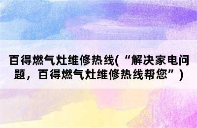 百得燃气灶维修热线(“解决家电问题，百得燃气灶维修热线帮您”)