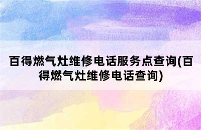 百得燃气灶维修电话服务点查询(百得燃气灶维修电话查询)