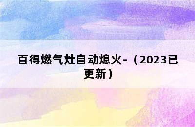 百得燃气灶自动熄火-（2023已更新）