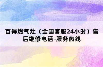 百得燃气灶（全国客服24小时）售后维修电话-服务热线