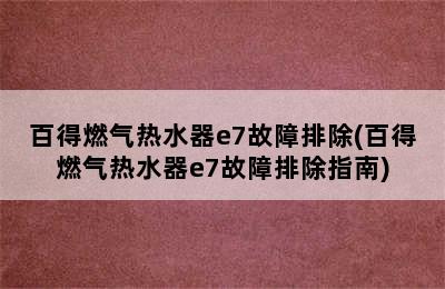 百得燃气热水器e7故障排除(百得燃气热水器e7故障排除指南)