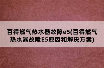 百得燃气热水器故障e5(百得燃气热水器故障E5原因和解决方案)