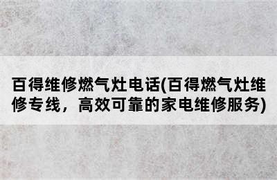 百得维修燃气灶电话(百得燃气灶维修专线，高效可靠的家电维修服务)