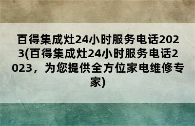 百得集成灶24小时服务电话2023(百得集成灶24小时服务电话2023，为您提供全方位家电维修专家)