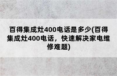 百得集成灶400电话是多少(百得集成灶400电话，快速解决家电维修难题)