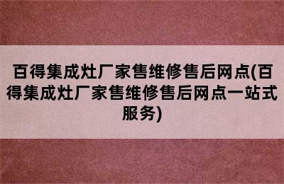 百得集成灶厂家售维修售后网点(百得集成灶厂家售维修售后网点一站式服务)