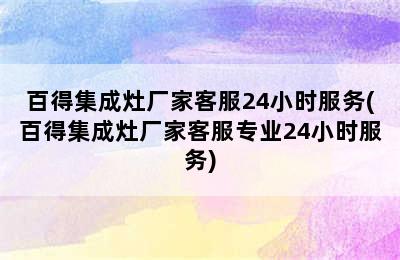 百得集成灶厂家客服24小时服务(百得集成灶厂家客服专业24小时服务)