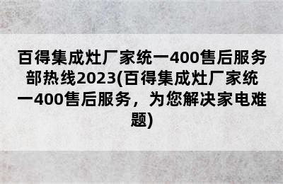 百得集成灶厂家统一400售后服务部热线2023(百得集成灶厂家统一400售后服务，为您解决家电难题)