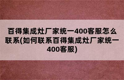 百得集成灶厂家统一400客服怎么联系(如何联系百得集成灶厂家统一400客服)