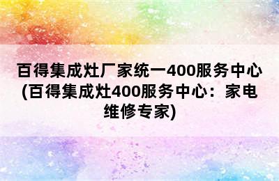 百得集成灶厂家统一400服务中心(百得集成灶400服务中心：家电维修专家)