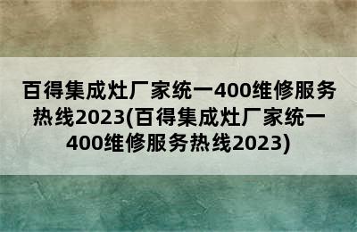 百得集成灶厂家统一400维修服务热线2023(百得集成灶厂家统一400维修服务热线2023)