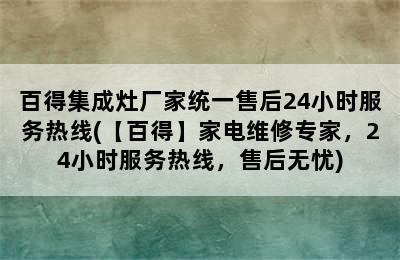 百得集成灶厂家统一售后24小时服务热线(【百得】家电维修专家，24小时服务热线，售后无忧)