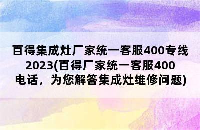 百得集成灶厂家统一客服400专线2023(百得厂家统一客服400电话，为您解答集成灶维修问题)