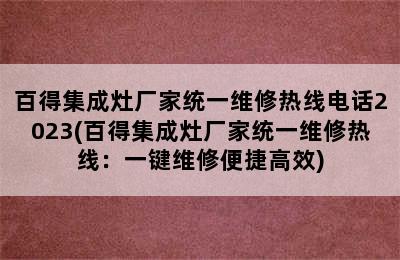 百得集成灶厂家统一维修热线电话2023(百得集成灶厂家统一维修热线：一键维修便捷高效)