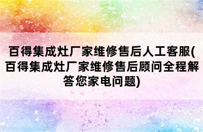 百得集成灶厂家维修售后人工客服(百得集成灶厂家维修售后顾问全程解答您家电问题)